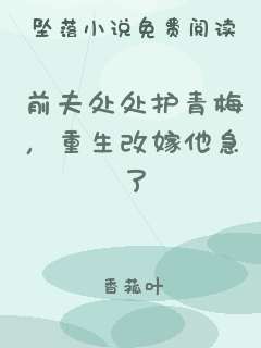 前夫处处护青梅，重生改嫁他急了