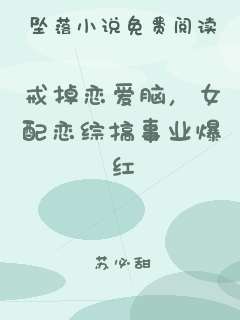戒掉恋爱脑，女配恋综搞事业爆红
